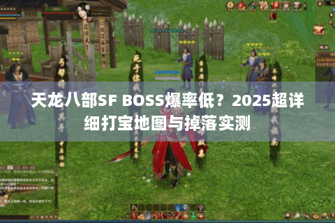 天龙八部SF BOSS爆率低？2025超详细打宝地图与掉落实测