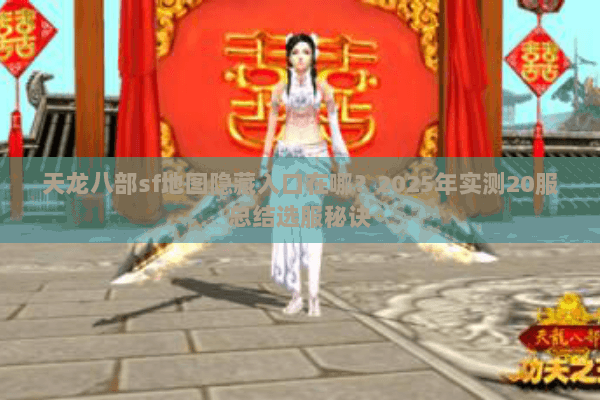 天龙八部sf地图隐藏入口在哪？2025年实测20服总结选服秘诀