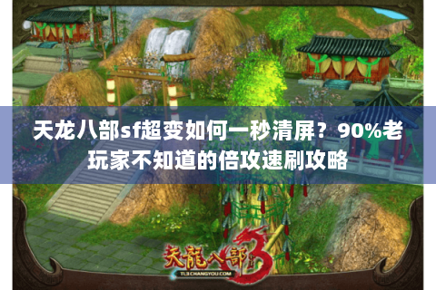 天龙八部sf超变如何一秒清屏?90%老玩家不知道的倍攻速刷攻略 天龙八部sf超变如何一秒清屏?90%老玩家不知道的倍攻速刷攻略