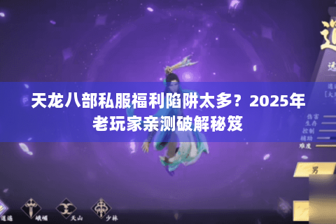 天龙八部私服福利陷阱太多?2025年老玩家亲测破解秘笈 天龙八部私服福利陷阱太多?2025年老玩家亲测破解秘笈