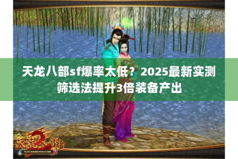 天龙八部sf爆率太低？2025最新实测筛选法提升3倍装备产出
