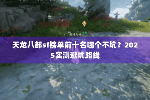 天龙八部sf榜单前十名哪个不坑？2025实测避坑路线