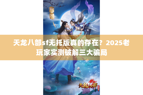 天龙八部sf无托版真的存在？2025老玩家实测破解三大骗局