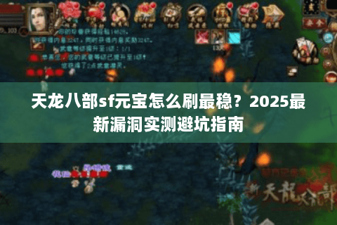 天龙八部sf元宝怎么刷最稳？2025最新漏洞实测避坑指南