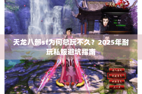 天龙八部sf为何总玩不久？2025年耐玩私服避坑指南