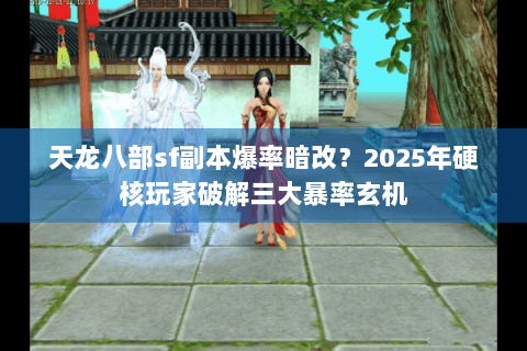 天龙八部sf副本爆率暗改？2025年硬核玩家破解三大暴率玄机