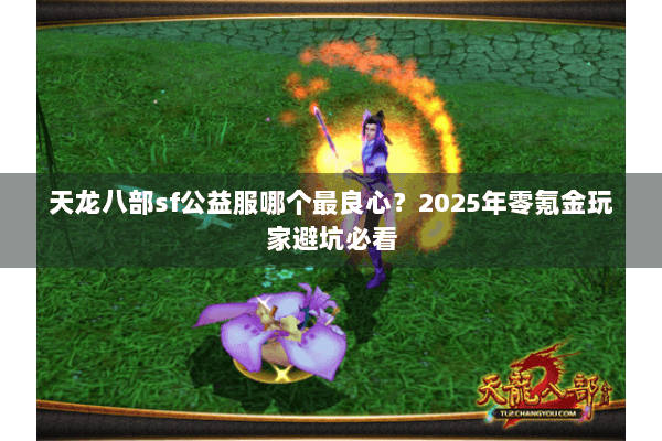 天龙八部sf公益服哪个最良心？2025年零氪金玩家避坑必看