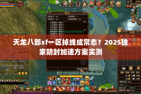 天龙八部sf一区掉线成常态?2025独家防封加速方案实测 天龙八部sf一区掉线成常态?2025独家防封加速方案实测
