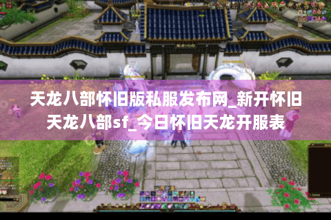 天龙八部怀旧版私服发布网_新开怀旧天龙八部sf_今日怀旧天龙开服表