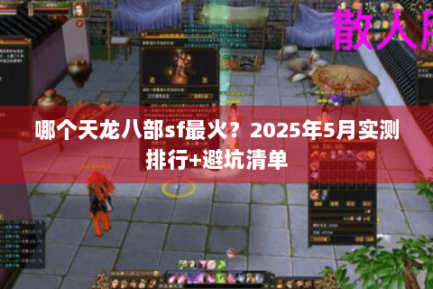 哪个天龙八部sf最火？2025年5月实测排行+避坑清单
