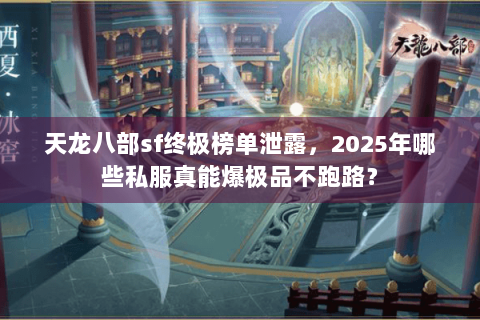 天龙八部sf终极榜单泄露，2025年哪些私服真能爆极品不跑路？