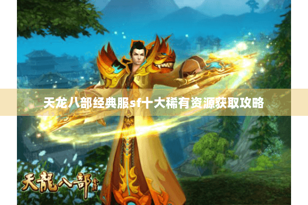 天龙八部经典服sf十大稀有资源获取攻略