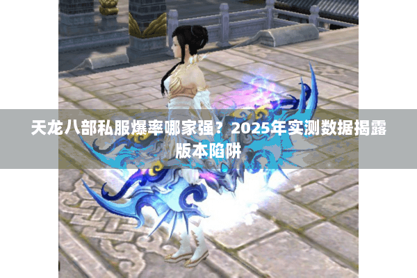 天龙八部私服爆率哪家强？2025年实测数据揭露版本陷阱