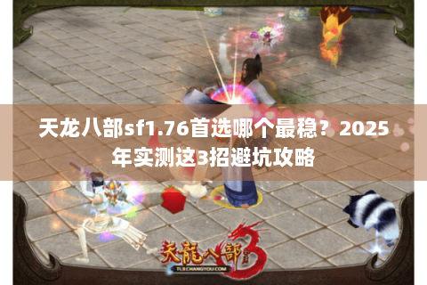 天龙八部sf1.76首选哪个最稳？2025年实测这3招避坑攻略
