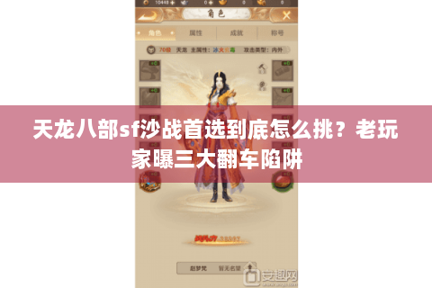 天龙八部sf沙战首选到底怎么挑？老玩家曝三大翻车陷阱