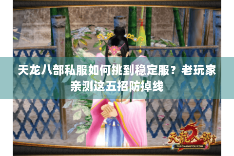 天龙八部私服如何挑到稳定服？老玩家亲测这五招防掉线