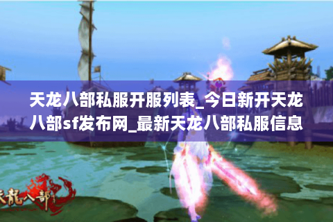 天龙八部私服开服列表_今日新开天龙八部sf发布网_最新天龙八部私服信息