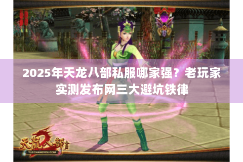 2025年天龙八部私服哪家强？老玩家实测发布网三大避坑铁律