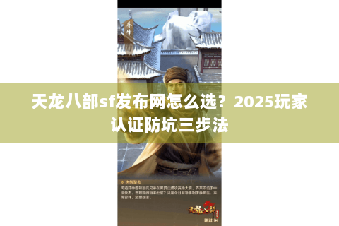 天龙八部sf发布网怎么选?2025玩家认证防坑三步法 天龙八部sf发布网怎么选?2025玩家认证防坑三步法