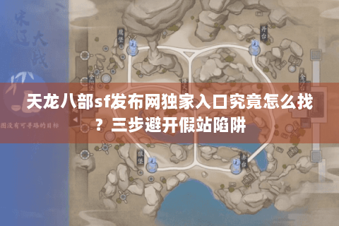 天龙八部sf发布网独家入口究竟怎么找？三步避开假站陷阱