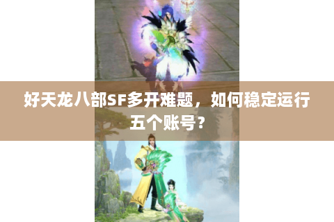 好天龙八部SF多开难题，如何稳定运行五个账号？