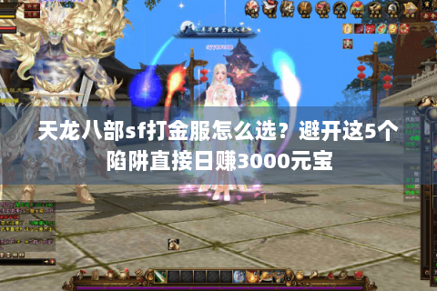 天龙八部sf打金服怎么选？避开这5个陷阱直接日赚3000元宝