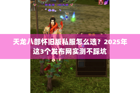 天龙八部怀旧版私服怎么选？2025年这3个发布网实测不踩坑