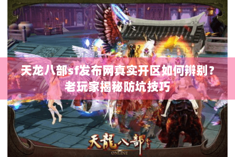 天龙八部sf发布网真实开区如何辨别？老玩家揭秘防坑技巧
