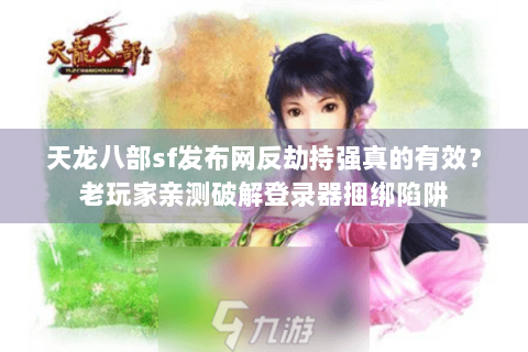 天龙八部sf发布网反劫持强真的有效？老玩家亲测破解登录器捆绑陷阱