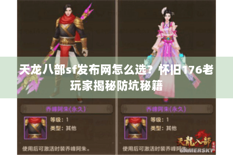 天龙八部sf发布网怎么选？怀旧176老玩家揭秘防坑秘籍