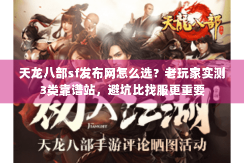 天龙八部sf发布网怎么选？老玩家实测3类靠谱站，避坑比找服更重要