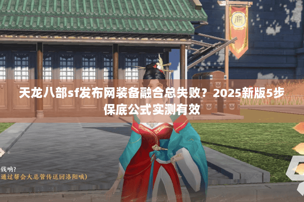 天龙八部sf发布网装备融合总失败？2025新版5步保底公式实测有效