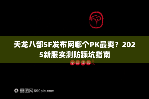 天龙八部SF发布网哪个PK最爽？2025新服实测防踩坑指南
