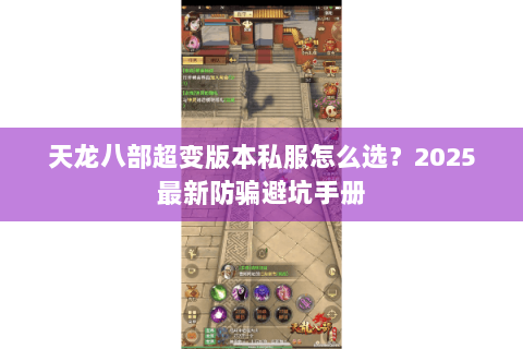 天龙八部超变版本私服怎么选？2025最新防骗避坑手册
