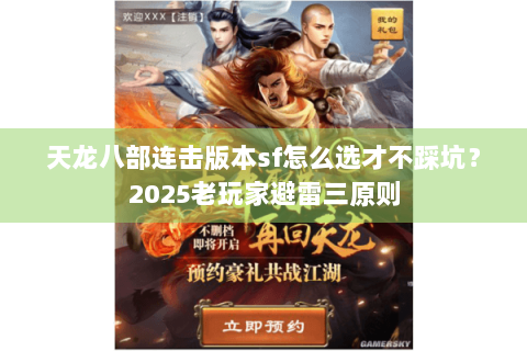 天龙八部连击版本sf怎么选才不踩坑？2025老玩家避雷三原则