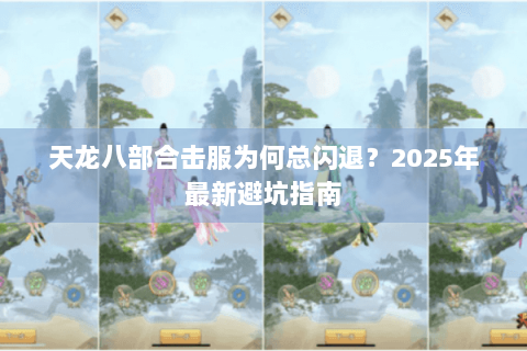 天龙八部合击服为何总闪退？2025年最新避坑指南