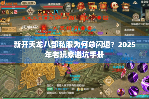新开天龙八部私服为何总闪退？2025年老玩家避坑手册
