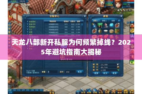天龙八部新开私服为何频繁掉线？2025年避坑指南大揭秘