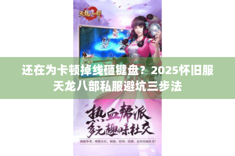 还在为卡顿掉线砸键盘？2025怀旧服天龙八部私服避坑三步法
