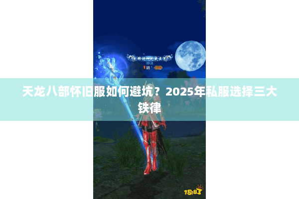 天龙八部怀旧服如何避坑？2025年私服选择三大铁律