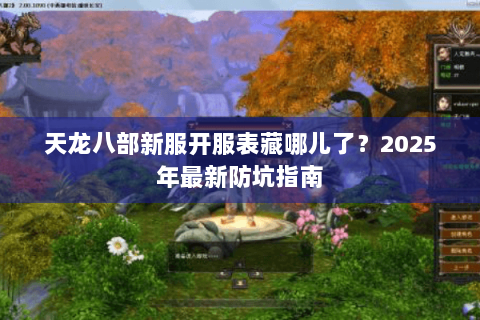 天龙八部新服开服表藏哪儿了？2025年最新防坑指南