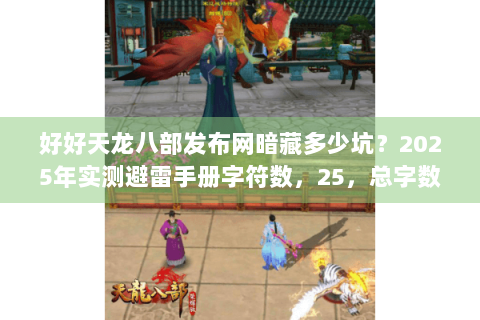 好好天龙八部发布网暗藏多少坑？2025年实测避雷手册字符数，25，总字数，56）