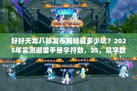 好好天龙八部发布网暗藏多少坑？2025年实测避雷手册字符数，25，总字数，56）
