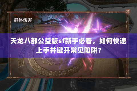 天龙八部公益版sf新手必看,如何快速上手并避开常见陷阱? 天龙八部公益版sf新手必看,如何快速上手并避开常见陷阱?