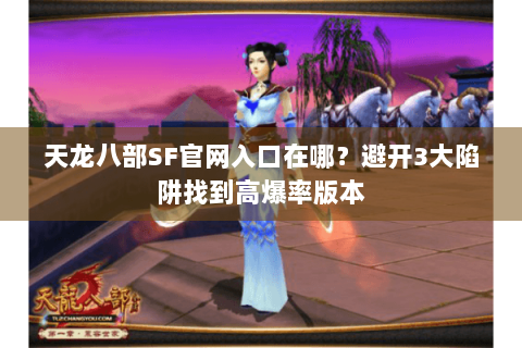 天龙八部SF官网入口在哪？避开3大陷阱找到高爆率版本