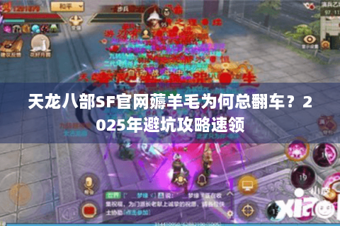 天龙八部SF官网薅羊毛为何总翻车？2025年避坑攻略速领