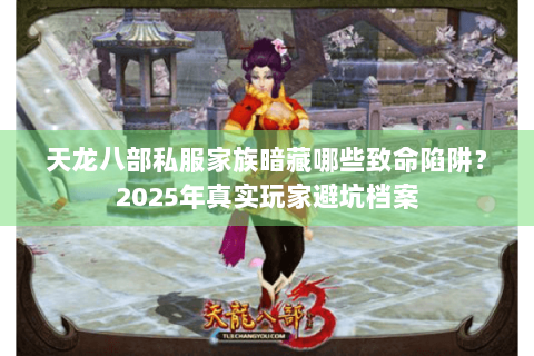 天龙八部私服家族暗藏哪些致命陷阱?2025年真实玩家避坑档案 天龙八部私服家族暗藏哪些致命陷阱?2025年真实玩家避坑档案