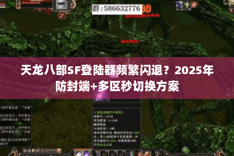 天龙八部SF登陆器频繁闪退？2025年防封端+多区秒切换方案