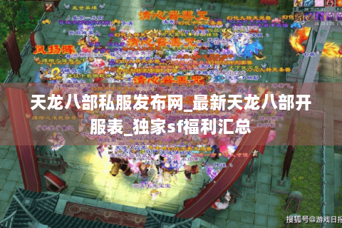 天龙八部私服发布网_最新天龙八部开服表_独家sf福利汇总