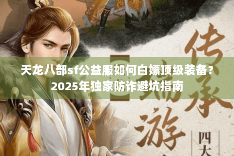 天龙八部sf公益服如何白嫖顶级装备？2025年独家防诈避坑指南